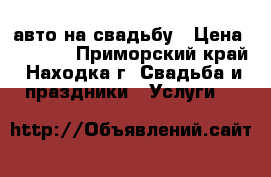 авто на свадьбу › Цена ­ 1 000 - Приморский край, Находка г. Свадьба и праздники » Услуги   